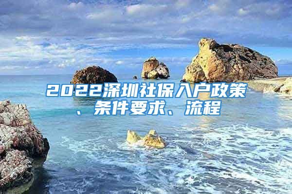 2022深圳社保入户政策、条件要求、流程