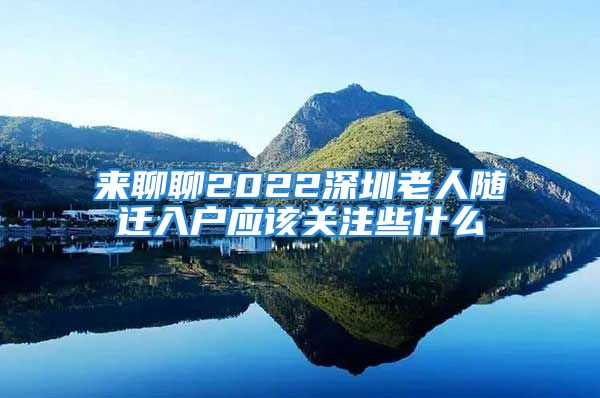 来聊聊2022深圳老人随迁入户应该关注些什么