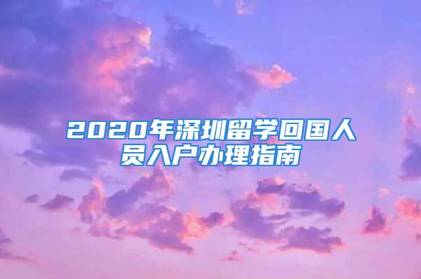 2020年深圳留学回国人员入户办理指南