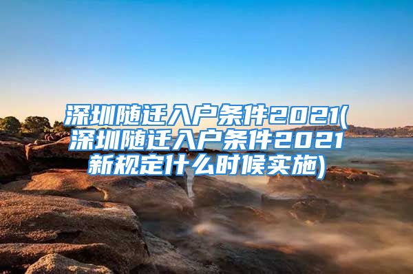 深圳随迁入户条件2021(深圳随迁入户条件2021新规定什么时候实施)