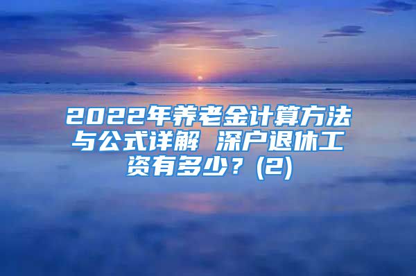 2022年养老金计算方法与公式详解 深户退休工资有多少？(2)