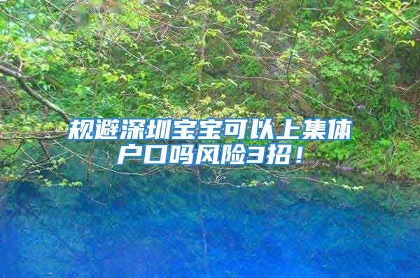 规避深圳宝宝可以上集体户口吗风险3招！