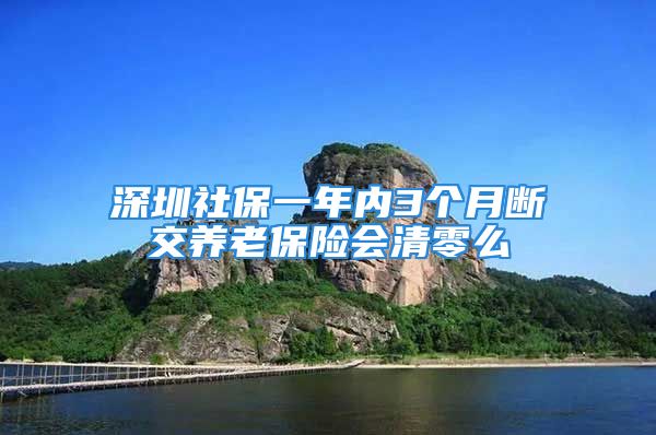 深圳社保一年内3个月断交养老保险会清零么