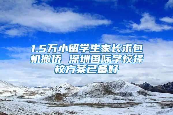 1.5万小留学生家长求包机撤侨 深圳国际学校择校方案已备好