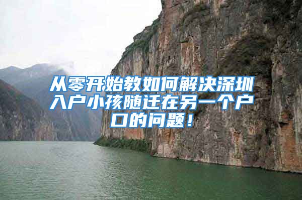 从零开始教如何解决深圳入户小孩随迁在另一个户口的问题！