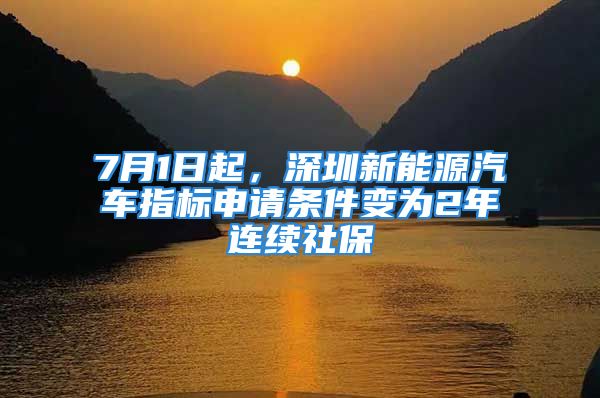 7月1日起，深圳新能源汽车指标申请条件变为2年连续社保