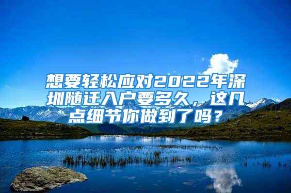 想要轻松应对2022年深圳随迁入户要多久，这几点细节你做到了吗？