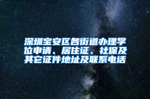 深圳宝安区各街道办理学位申请、居住证、社保及其它证件地址及联系电话