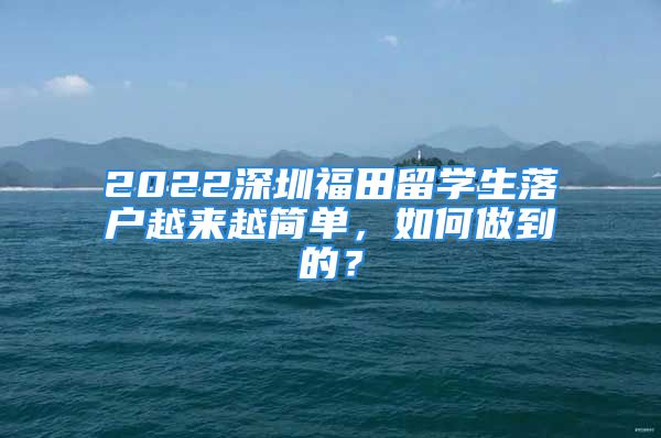 2022深圳福田留学生落户越来越简单，如何做到的？