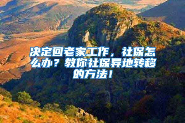 决定回老家工作，社保怎么办？教你社保异地转移的方法！