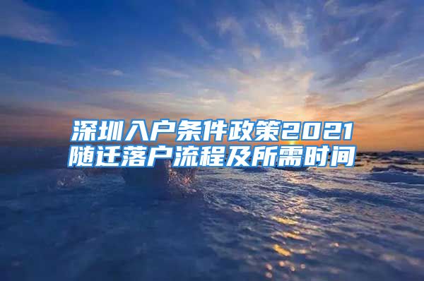 深圳入户条件政策2021随迁落户流程及所需时间