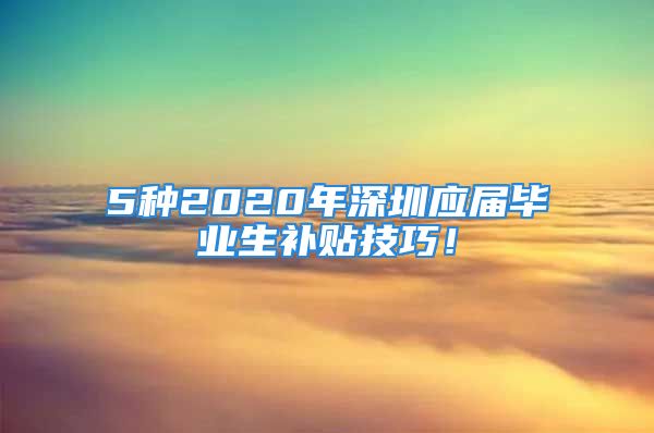 5种2020年深圳应届毕业生补贴技巧！