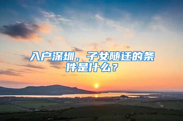 入户深圳，子女随迁的条件是什么？