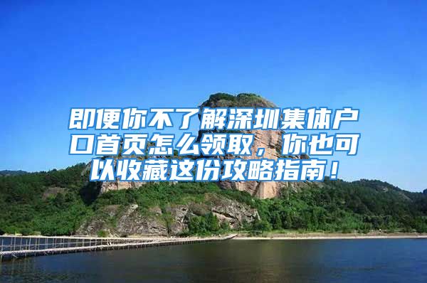 即便你不了解深圳集体户口首页怎么领取，你也可以收藏这份攻略指南！