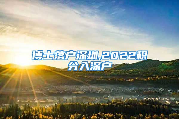 博士落户深圳,2022积分入深户