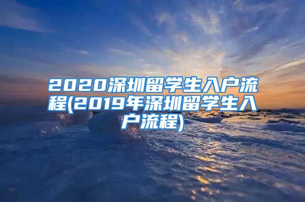 2020深圳留学生入户流程(2019年深圳留学生入户流程)