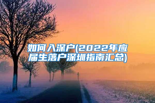 如何入深户(2022年应届生落户深圳指南汇总)