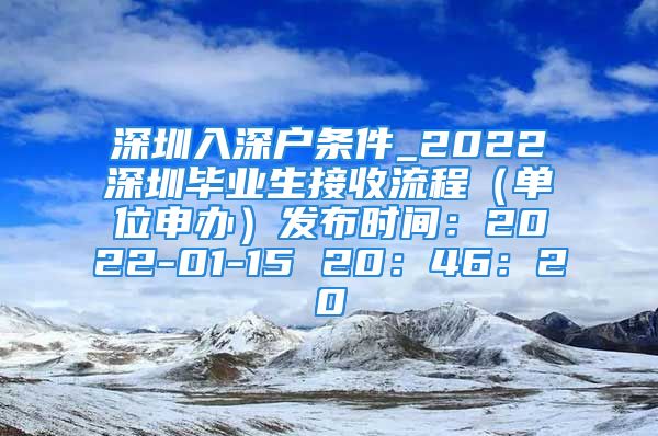 深圳入深户条件_2022深圳毕业生接收流程（单位申办）发布时间：2022-01-15 20：46：20