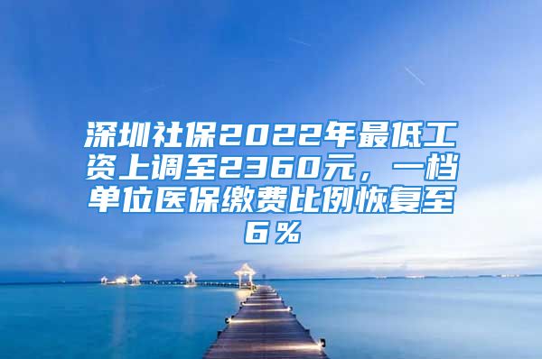 深圳社保2022年最低工资上调至2360元，一档单位医保缴费比例恢复至6％