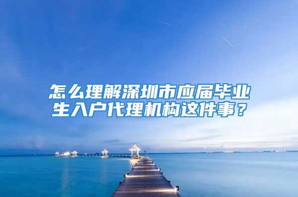 怎么理解深圳市应届毕业生入户代理机构这件事？