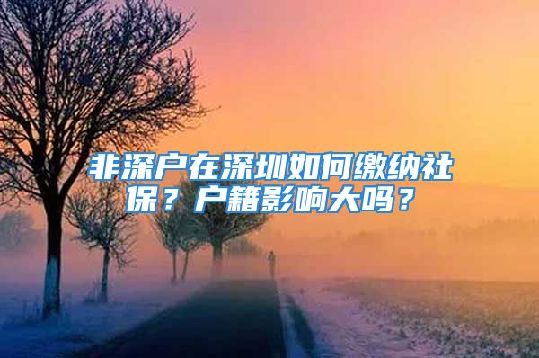 非深户在深圳如何缴纳社保？户籍影响大吗？