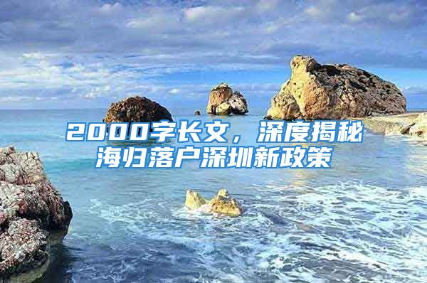 2000字长文，深度揭秘海归落户深圳新政策