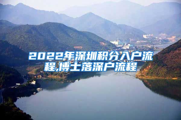 2022年深圳积分入户流程,博士落深户流程