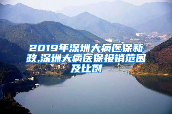 2019年深圳大病医保新政,深圳大病医保报销范围及比例