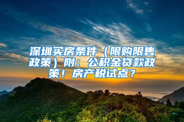 深圳买房条件（限购限售政策）附：公积金贷款政策！房产税试点？