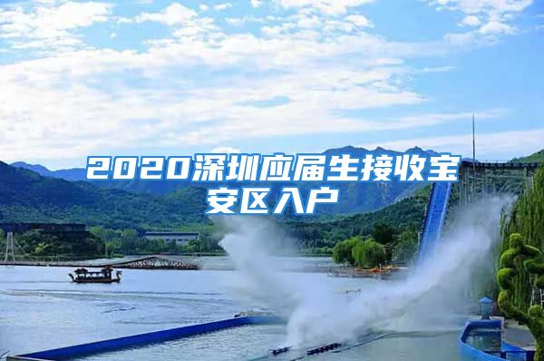 2020深圳应届生接收宝安区入户