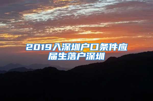 2019入深圳户口条件应届生落户深圳