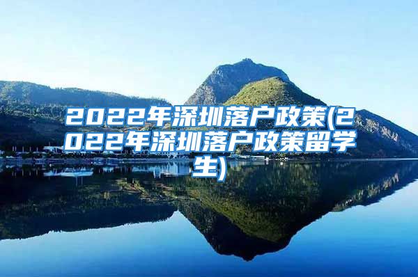 2022年深圳落户政策(2022年深圳落户政策留学生)