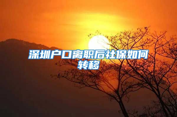 深圳户口离职后社保如何转移