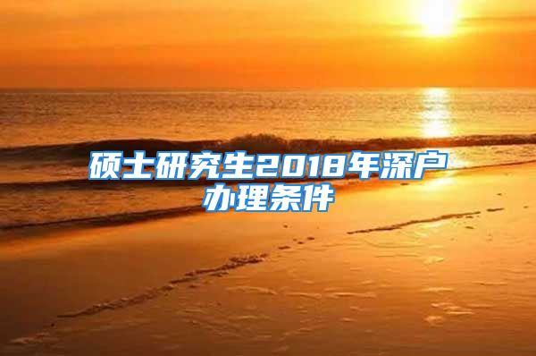 硕士研究生2018年深户办理条件