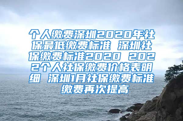 个人缴费深圳2020年社保最低缴费标准 深圳社保缴费标准2020 2022个人社保缴费价格表明细 深圳1月社保缴费标准 缴费再次提高