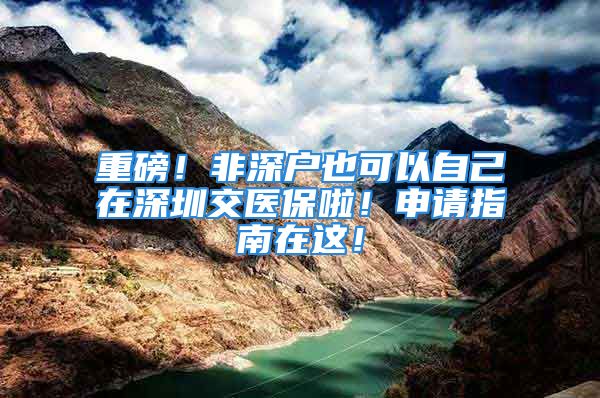 重磅！非深户也可以自己在深圳交医保啦！申请指南在这！