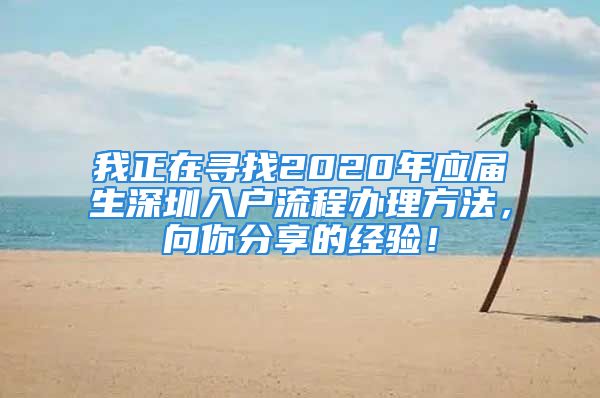 我正在寻找2020年应届生深圳入户流程办理方法，向你分享的经验！