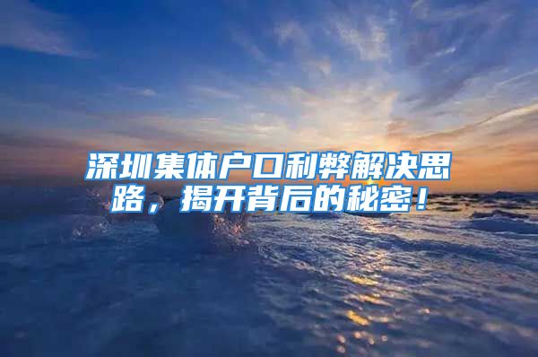 深圳集体户口利弊解决思路，揭开背后的秘密！