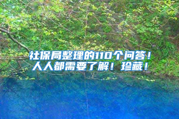 社保局整理的110个问答！人人都需要了解！珍藏！