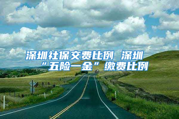 深圳社保交费比例 深圳“五险一金”缴费比例