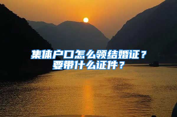 集体户口怎么领结婚证？要带什么证件？