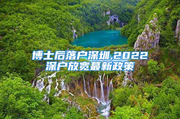 博士后落户深圳,2022深户放宽蕞新政策