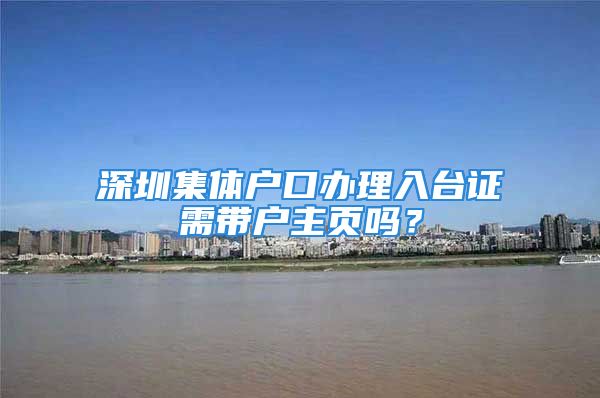 深圳集体户口办理入台证需带户主页吗？