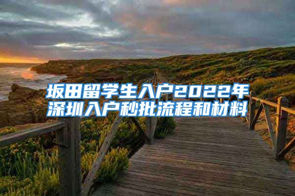 坂田留学生入户2022年深圳入户秒批流程和材料