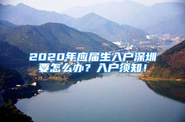 2020年应届生入户深圳要怎么办？入户须知！