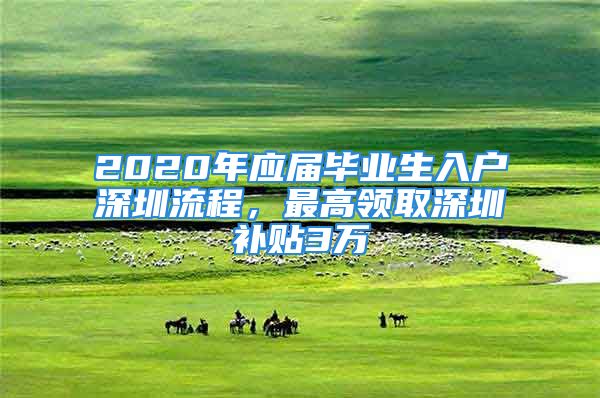 2020年应届毕业生入户深圳流程，最高领取深圳补贴3万