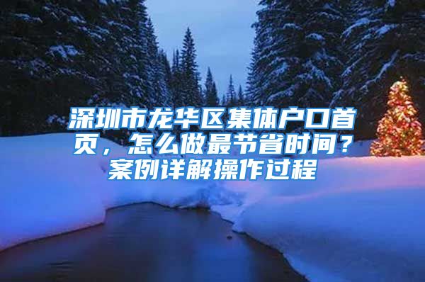 深圳市龙华区集体户口首页，怎么做最节省时间？案例详解操作过程