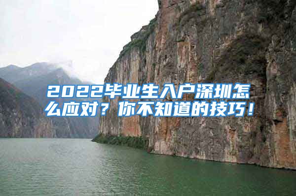 2022毕业生入户深圳怎么应对？你不知道的技巧！