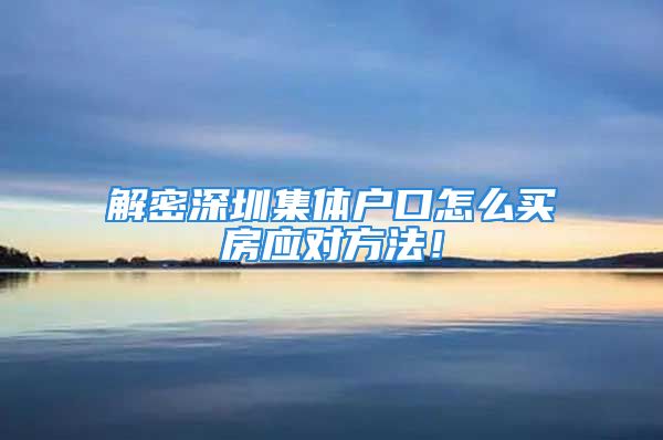 解密深圳集体户口怎么买房应对方法！