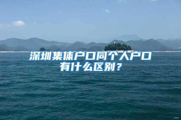 深圳集体户口同个人户口有什么区别？